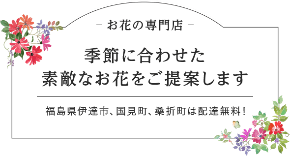 お花の専門店 季節に合わせた素敵なお花をご提案します 福島県伊達市、国見町、桑折町は配達無料！